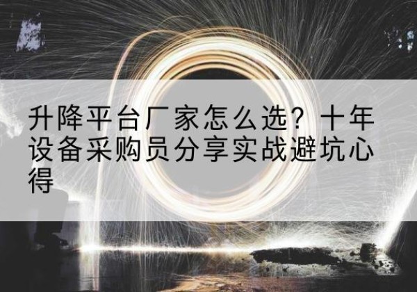 阜宁升降平台厂家-怎么选？十年设备采购员分享实战避坑心得