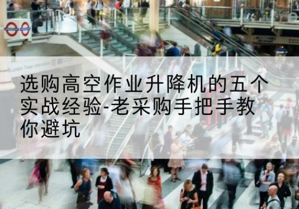 阜宁高空作业升降机厂家-选购高空作业升降机的五个实战经验-老采购手把手教你避坑