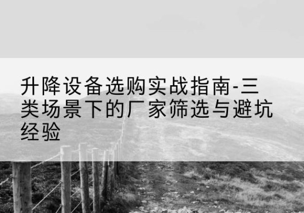 阜宁移动式升降机厂家推荐-升降设备选购实战指南-三类场景下的厂家筛选与避坑经验