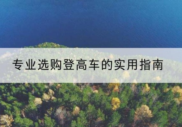 阜宁电动登高车厂家推荐-专业选购登高车的实用指南