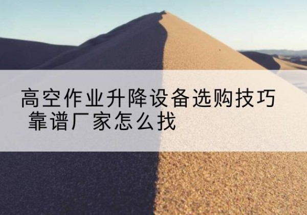 阜宁电动升降平台厂家推荐-高空作业升降设备选购技巧 靠谱厂家怎么找