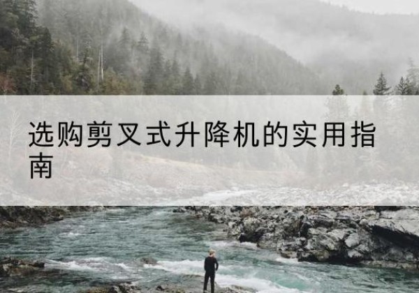 阜宁剪叉式升降机怎么选-选购剪叉式升降机的实用指南